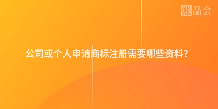 公司或个人申请商标注册需要哪些资料？