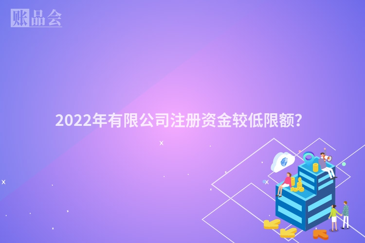 2022年有限公司注册资金较低限额？