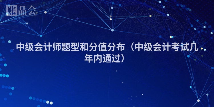中级会计师题型和分值分布（中级会计考试几年内通过）