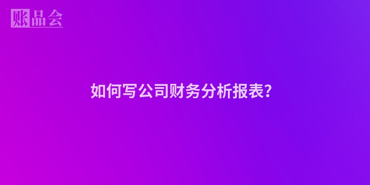 如何写公司财务分析报表？