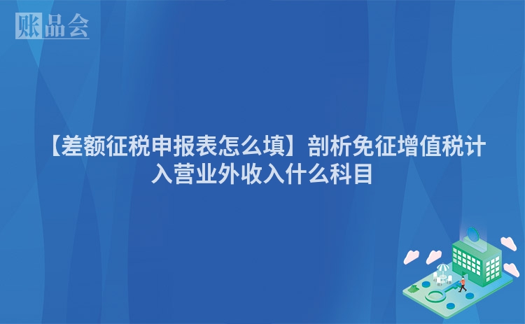 【差额征税申报表怎么填】剖析免征增值税计入营业外收入什么科目