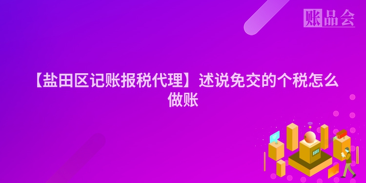 【盐田区记账报税代理】述说免交的个税怎么做账