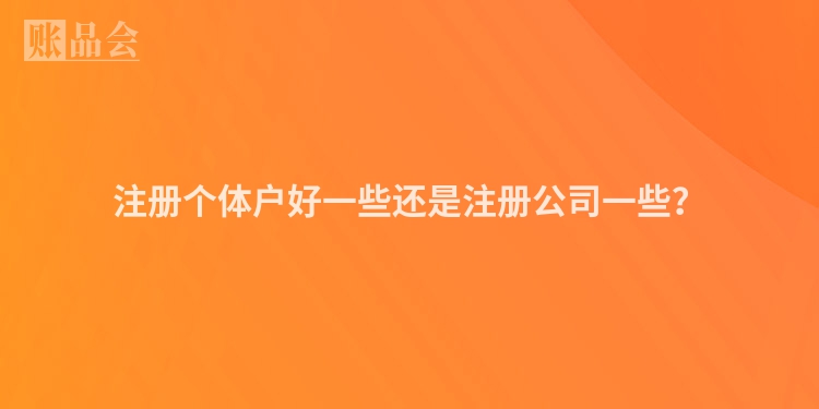 注册个体户好一些还是注册公司一些？