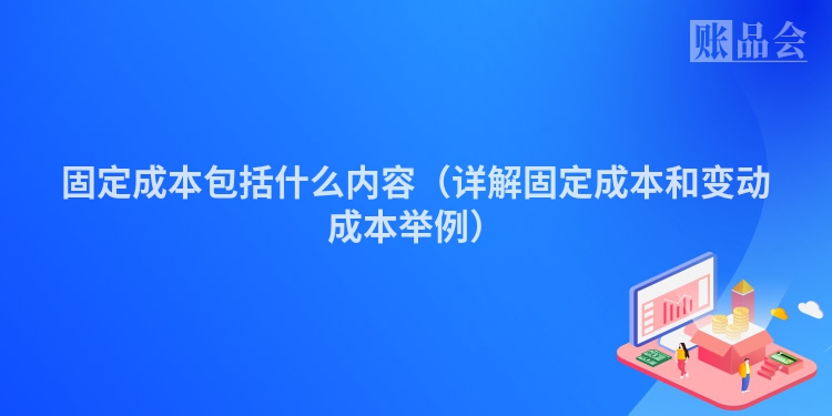 固定成本包括什么内容（详解固定成本和变动成本举例）