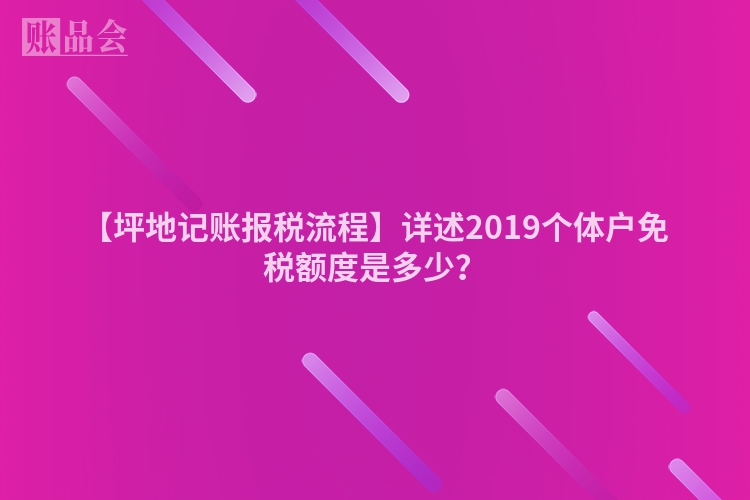 【坪地记账报税流程】详述2019个体户免税额度是多少？