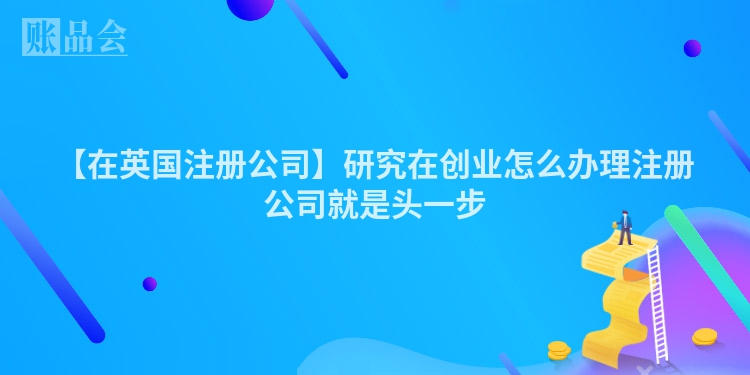 【在英国注册公司】研究在创业怎么办理注册公司就是头一步