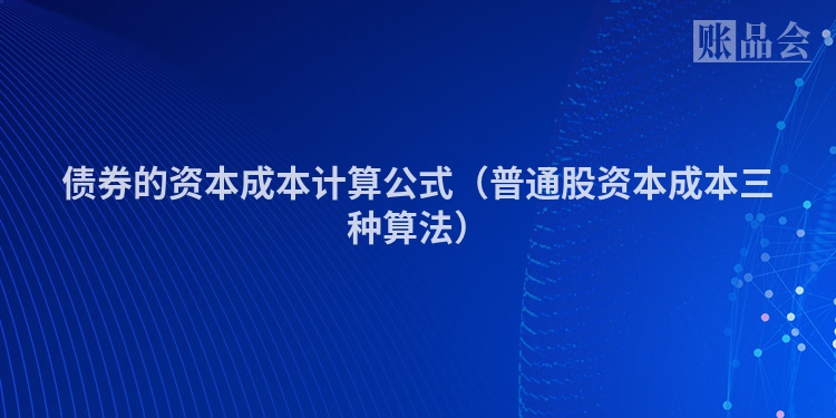 债券的资本成本计算公式（普通股资本成本三种算法）