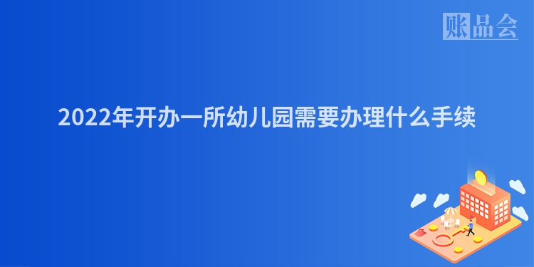 2022年开办一所幼儿园需要办理什么手续