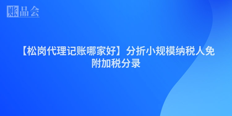 【松岗代理记账哪家好】分折小规模纳税人免附加税分录