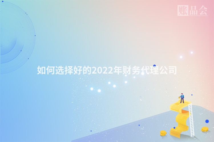 如何选择好的2022年财务代理公司