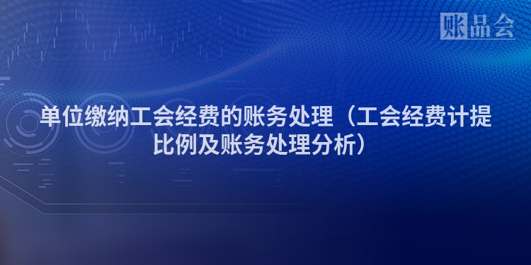 单位缴纳工会经费的账务处理（工会经费计提比例及账务处理分析）