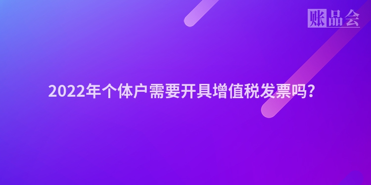 2022年个体户需要开具增值税发票吗？