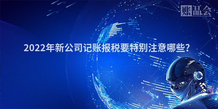 2022年新公司记账报税要特别注意哪些？