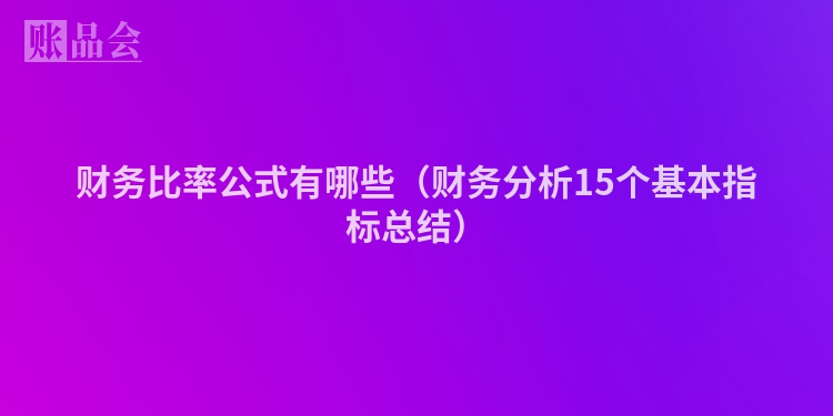 财务比率公式有哪些（财务分析15个基本指标总结）