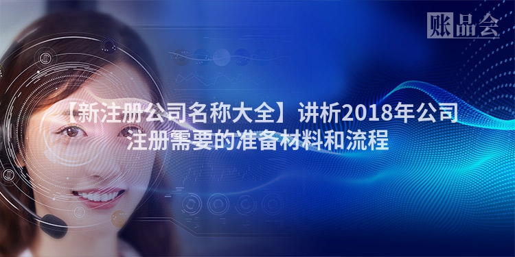 【新注册公司名称大全】讲析2018年公司注册需要的准备材料和流程