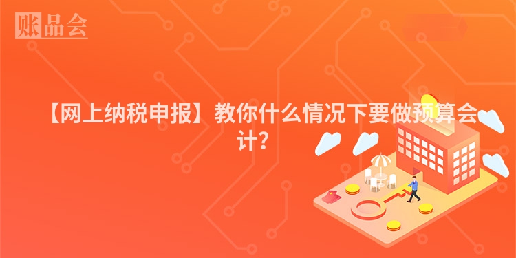 【网上纳税申报】教你什么情况下要做预算会计？