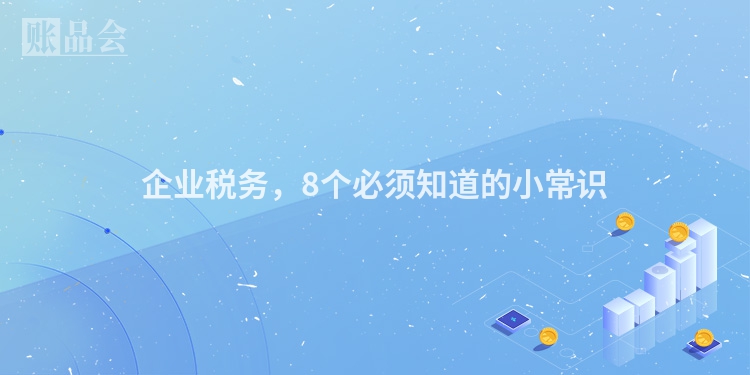 企业税务，8个必须知道的小常识