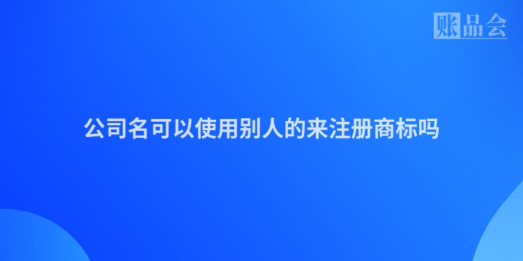 公司名可以使用别人的来注册商标吗