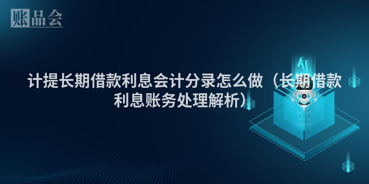 计提长期借款利息会计分录怎么做（长期借款利息账务处理解析）