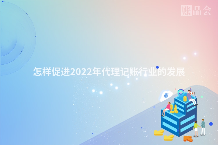 怎样促进2022年代理记账行业的发展