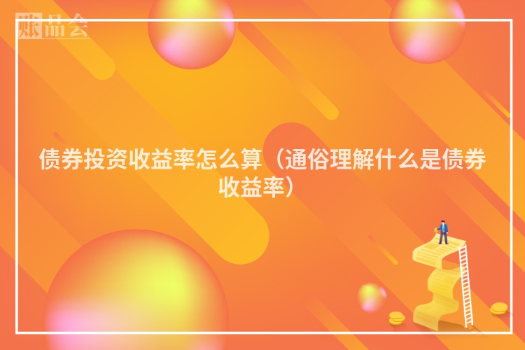 债券投资收益率怎么算（通俗理解什么是债券收益率）