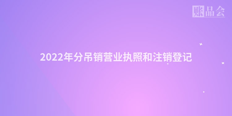 2022年分吊销营业执照和注销登记