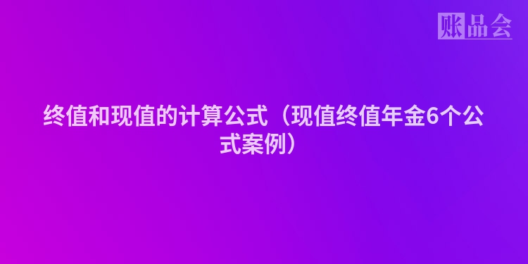 终值和现值的计算公式(现值终值年金6个公式案例)