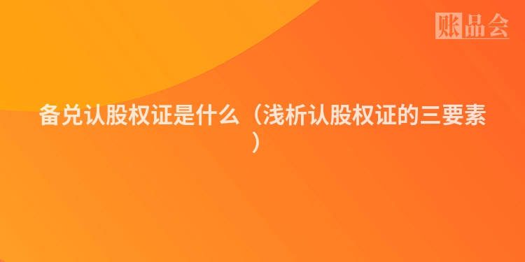 备兑认股权证是什么（浅析认股权证的三要素）