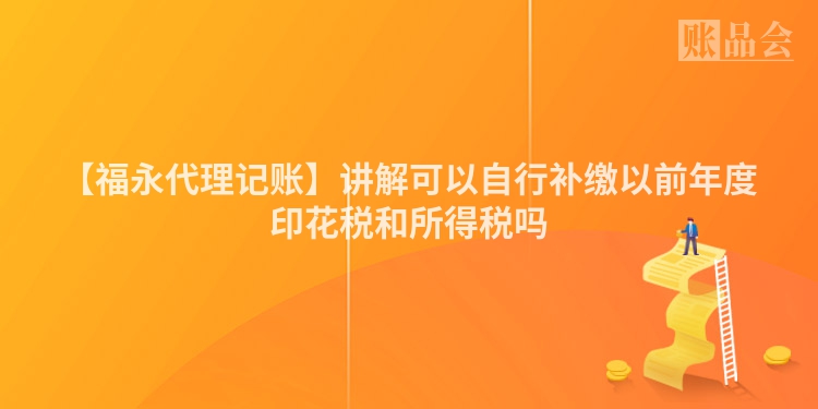 【福永代理记账】讲解可以自行补缴以前年度印花税和所得税吗