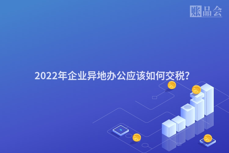 2022年企业异地办公应该如何交税？