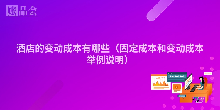 酒店的变动成本有哪些（固定成本和变动成本举例说明）
