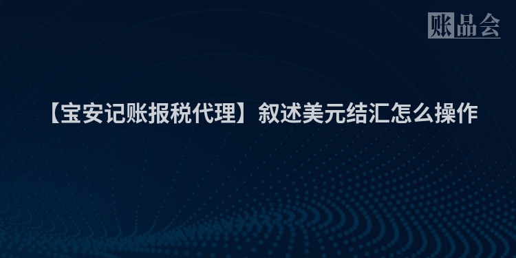 【宝安记账报税代理】叙述美元结汇怎么操作