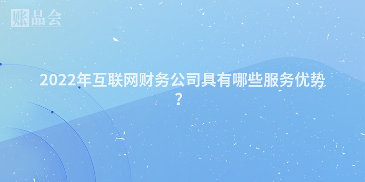 2022年互联网财务公司具有哪些服务优势？