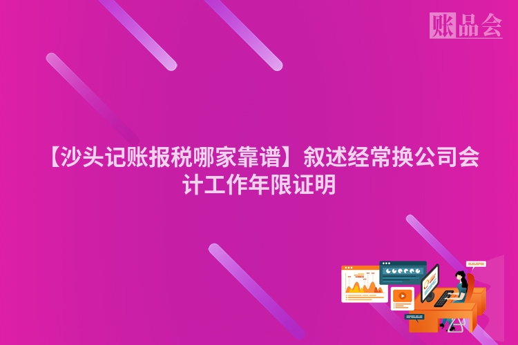 【沙头记账报税哪家靠谱】叙述经常换公司会计工作年限证明