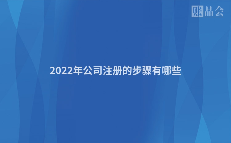 2022年公司注册的步骤有哪些