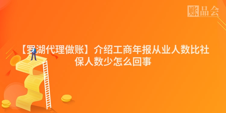 【罗湖代理做账】介绍工商年报从业人数比社保人数少怎么回事