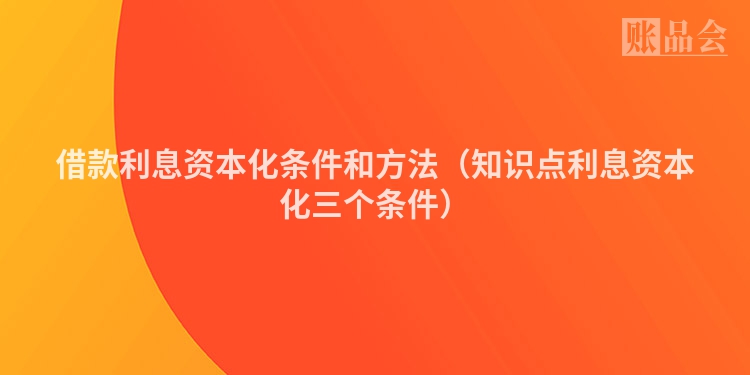 借款利息资本化条件和方法（知识点利息资本化三个条件）