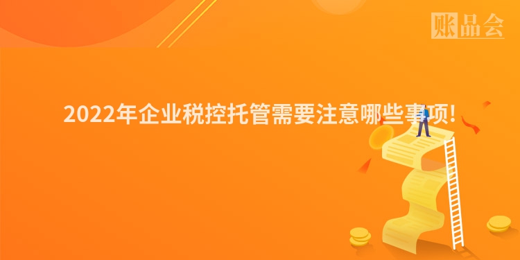 2022年企业税控托管需要注意哪些事项!