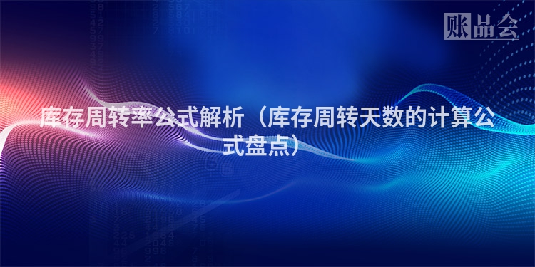 库存周转率公式解析（库存周转天数的计算公式盘点）