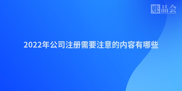 2022年公司注册需要注意的内容有哪些