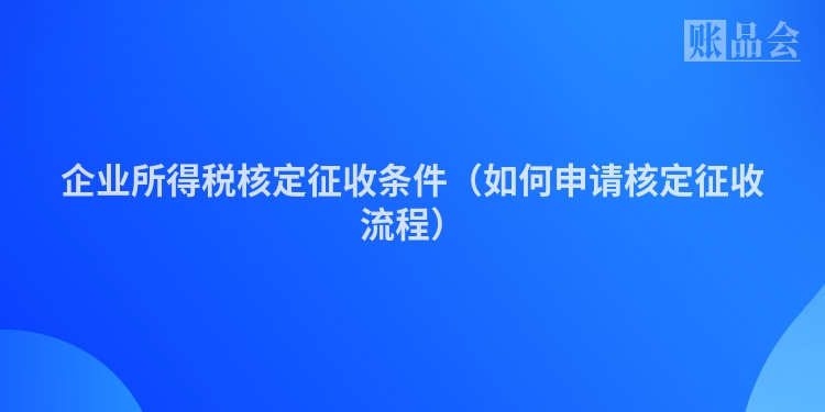 企业所得税核定征收条件（如何申请核定征收流程）