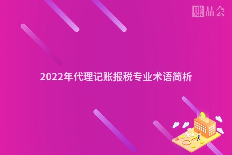 2022年代理记账报税专业术语简析