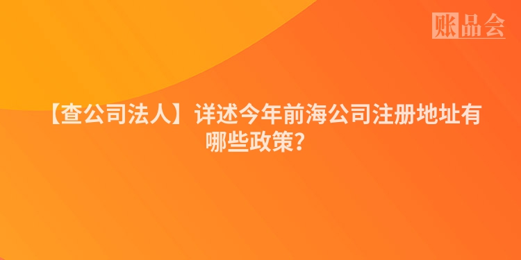 【查公司法人】详述今年前海公司注册地址有哪些政策？