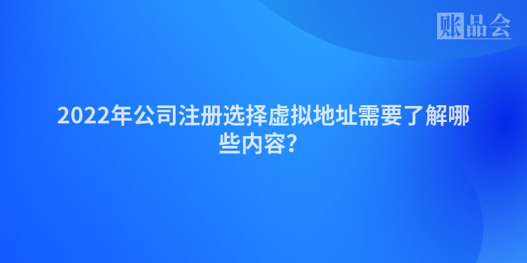 2022年公司注册选择虚拟地址需要了解哪些内容？