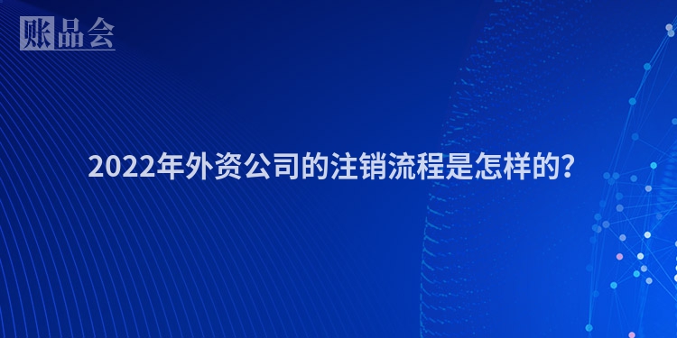 2022年外资公司的注销流程是怎样的？
