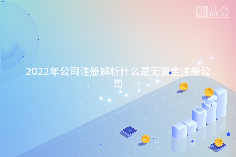 2022年公司注册解析什么是无资金注册公司