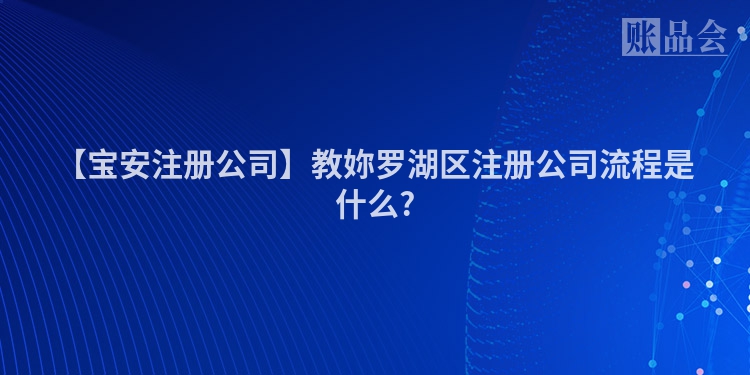 【宝安注册公司】教妳罗湖区注册公司流程是什么?