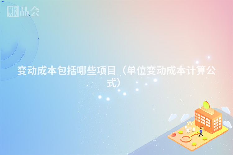 变动成本包括哪些项目（单位变动成本计算公式）