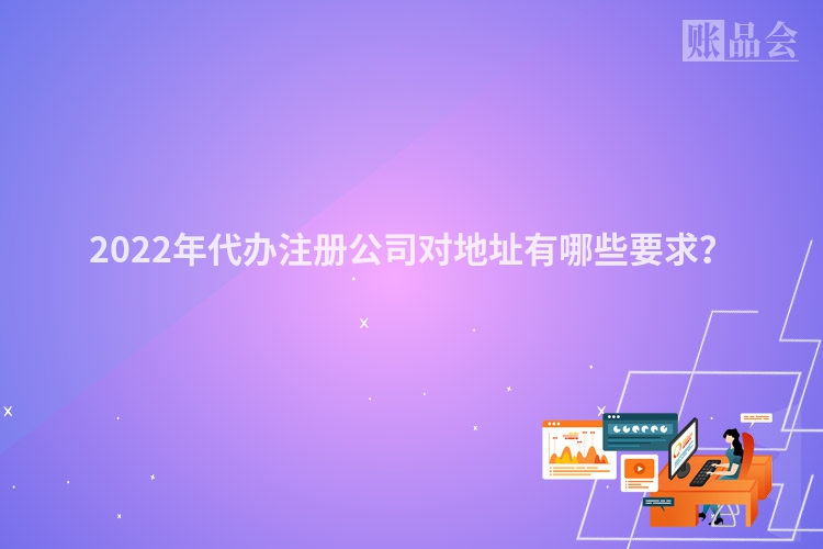 2022年代办注册公司对地址有哪些要求？
