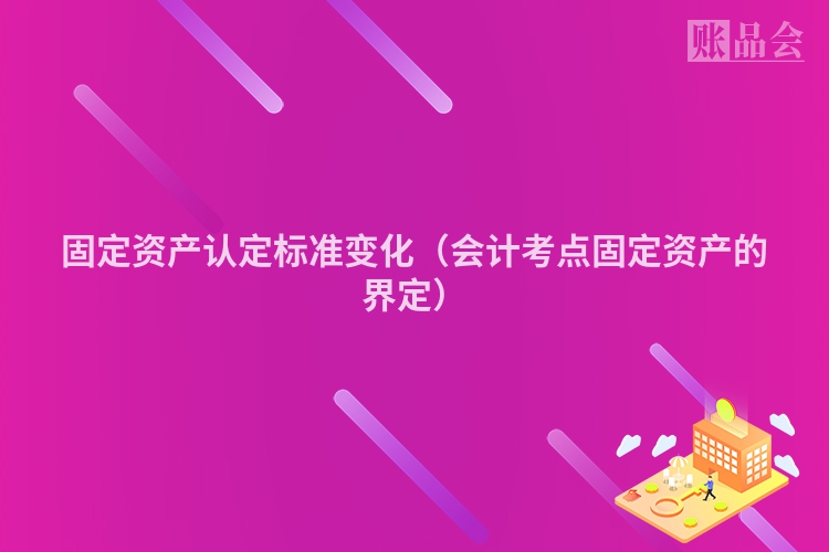 固定资产认定标准变化（会计考点固定资产的界定）